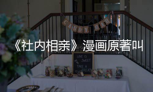 内相漫画么 好看吗相亲亲叫什原著社社内