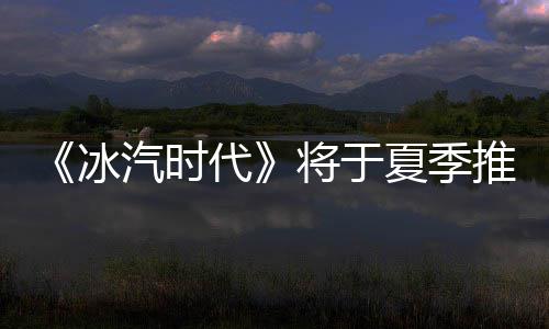 夏季汽时代推出将于冰版
