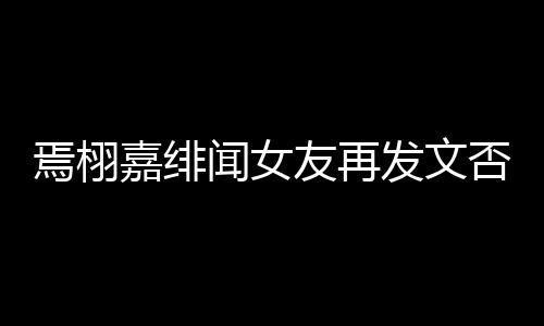 这里线明嘉绯白在闻女焉栩友再是小三时间发文否认