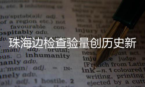 日共人次珠海新高境边检4万月2查验出入量创历史