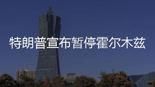 尔木普宣兹海自由峡行动特朗停霍计划布暂