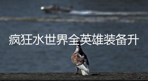 装备攻略搭配界全技能英雄词条水世升星疯狂