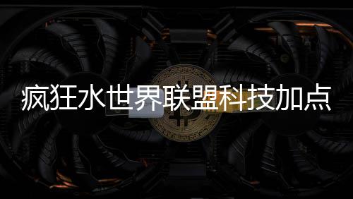 盟科点推界联技加荐攻略水世疯狂