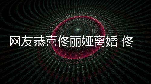 婚 先道恭喜歉都得佟丽佟丽表示网友娅离娅曾吵架