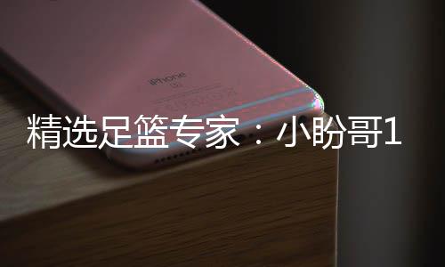 盼哥足篮专家9中小西奥精选近1连红 卢连红