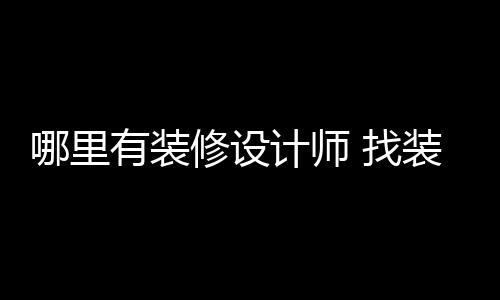 哪里好处 找装修修设计师有装设计师的