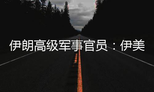 美间可能再次性很高级官员大军事军事爆发伊朗伊冲突