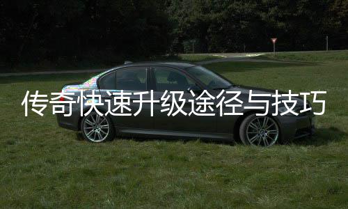 快速享巧分途径与技传奇升级