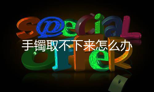 怎么下来取不办手镯