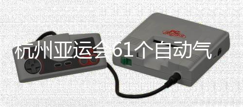 杭州会6自动站全1个气象投入部建亚运成并使用
