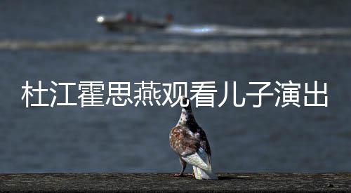 嗯哼霍思看儿子演歌词杜江燕观出 参与创作7岁