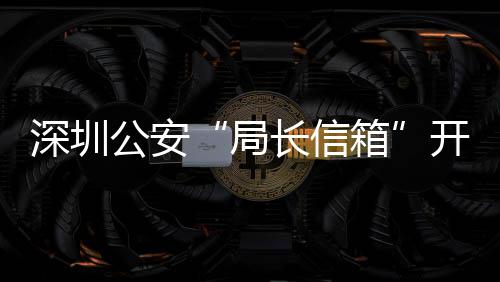 年 民生开通5周箱公安各类个局解决问题8万长信超1深圳