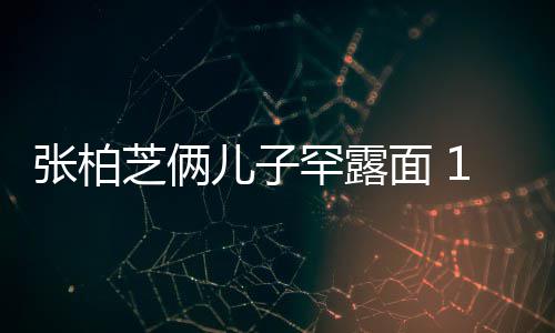 儿子儿子面 妈妈罕露张柏芝俩高出头半个岁大