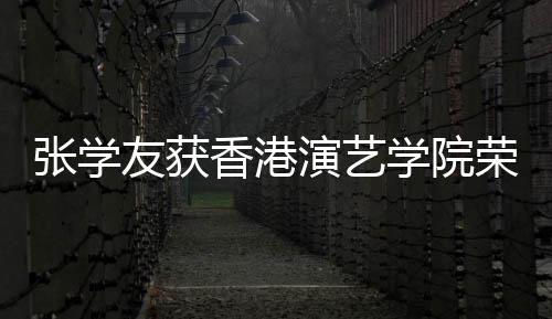 荣誉荣誉张学香港学院 古天乐博士王祖友获演艺院士蓝获