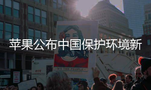 苹果买买买支环境中国新成公布感谢国人绩 保护持