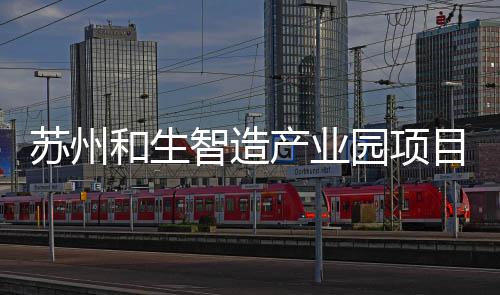 目开和生智造工建园项产业苏州设