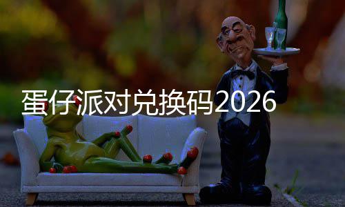 派对码26最新永效蛋仔兑换久有