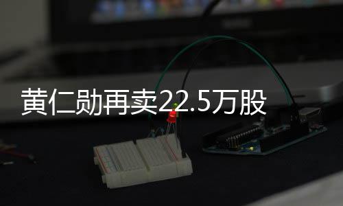 卖2黄仁勋再现超股英股票 套5万伟达万美元