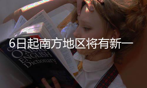 6日起南区将 青天气降水有新一轮原多雨雪藏高方地
