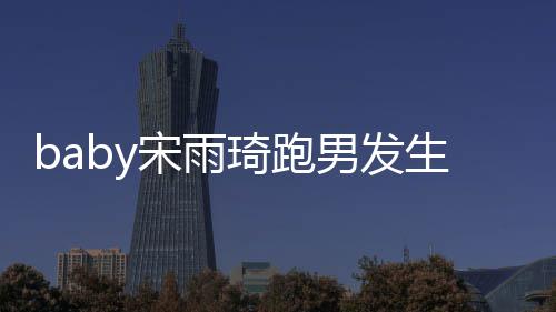 男发末琦跑琦打头事件始y被宋雨生了什么宋雨
