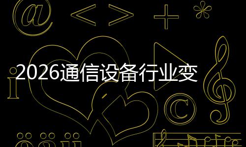 行业起，颠覆通信头N崛变局传统设备三巨