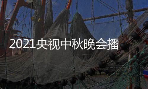 哪看日几频道中秋点开体时 具间几播出晚会央视月几始播放